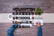 与ChatGPT之间的战火蔓延至移动端!谷歌(GOOGL.US)Gemini应用正式登陆iOS