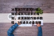 冰淇淋3代通关攻略,体验成长与进步的每一刻,冰淇淋制作新手教程,3代通关必备攻略!