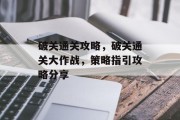 破关通关攻略,破关通关大作战,策略指引攻略分享
