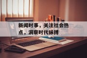 新闻时事，关注社会热点，洞察时代脉搏