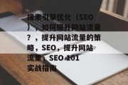 搜索引擎优化(SEO),如何提升网站流量?,提升网站流量的策略,SEO,提升网站流量,SEO 101实战指南 搜索引擎优化(SEO),如何提升网站流量?,提升网站流量的策略,SEO,提升网站流量,SEO 101实战指南