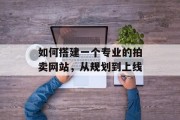 如何搭建一个专业的拍卖网站,从规划到上线 如何搭建一个专业的拍卖网站,从规划到上线