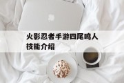 火影忍者手游四尾鸣人技能介绍 火影忍者手游四尾鸣人技能介绍