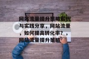 网站流量提升策略解析与实践分享,网站流量,如何提高转化率?,网站流量提升策略 网站流量提升策略解析与实践分享,网站流量,如何提高转化率?,网站流量提升策略