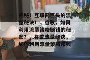 揭秘!互联网巨头的流量秘诀!,谷歌,如何利用流量策略赚钱的秘密?,谷歌流量秘诀,如何利用流量策略赚钱 揭秘!互联网巨头的流量秘诀!,谷歌,如何利用流量策略赚钱的秘密?,谷歌流量秘诀,如何利用流量策略赚钱