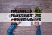 揭秘互联网江湖,哪个网站的流量最高?深度分析流量巨头们的秘密武器 揭秘互联网江湖,哪个网站的流量最高?深度分析流量巨头们的秘密武器