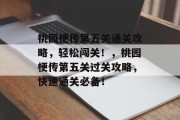 桃园梗传第五关通关攻略,轻松闯关!,桃园梗传第五关过关攻略,快速通关必备! 桃园梗传第五关通关攻略,轻松闯关!,桃园梗传第五关过关攻略,快速通关必备!