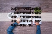 怎么看一个网站的流量,如何分析和优化网站流量,分析和优化网站流量,流量来源、转化路径与价值分析。 怎么看一个网站的流量,如何分析和优化网站流量,分析和优化网站流量,流量来源、转化路径与价值分析。