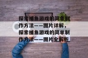 探索捕鱼游戏的简单制作方法——图片详解，探索捕鱼游戏的简单制作方法——图片全解析
