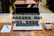 提升网站SEO优化能力的实战指南,网店SEO优化,实用指南 提升网站SEO优化能力的实战指南,网店SEO优化,实用指南