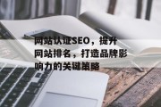 网站认证SEO,提升网站排名,打造品牌影响力的关键策略 网站认证SEO,提升网站排名,打造品牌影响力的关键策略