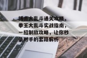 搏击大乱斗通关攻略,拳王大乱斗实战指南,一招制敌攻略,让你秒杀对手的套路解析 搏击大乱斗通关攻略,拳王大乱斗实战指南,一招制敌攻略,让你秒杀对手的套路解析