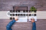 招商证券:股票资产相对债券的性价比进一步提升 招商证券:股票资产相对债券的性价比进一步提升