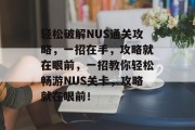 轻松破解NUS通关攻略,一招在手,攻略就在眼前,一招教你轻松畅游NUS关卡,攻略就在眼前! 轻松破解NUS通关攻略,一招在手,攻略就在眼前,一招教你轻松畅游NUS关卡,攻略就在眼前!