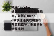 揭秘: incobo通关攻略解析与实践指南,如何在Incobo中快速通关攻略解析与实战指导,全解析&全程实战 揭秘: incobo通关攻略解析与实践指南,如何在Incobo中快速通关攻略解析与实战指导,全解析&全程实战