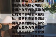 抖音流量网站是一款为用户提供社交媒体推广服务的网站,它以社交和短视频为核心功能,让用户在平台上展示自己的才华并吸引大量粉丝。虽然抖音流量网站拥有众多的优势,但它的核心竞争力在于如何满足用户对于个性化推荐的需求。,抖音流量网站,个性化推荐的核心 抖音流量网站是一款为用户提供社交媒体推广服务的网站,它以社交和短视频为核心功能,让用户在平台上展示自己的才华并吸引大量粉丝。虽然抖音流量网站拥有众多的优势,但它的核心竞争力在于如何满足用户对于个性化推荐的需求。,抖音流量网站,个性化推荐的核心