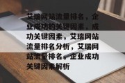 艾瑞网站流量排名,企业成功的关键因素,成功关键因素,艾瑞网站流量排名分析,艾瑞网站流量排名,企业成功关键因素解析 艾瑞网站流量排名,企业成功的关键因素,成功关键因素,艾瑞网站流量排名分析,艾瑞网站流量排名,企业成功关键因素解析