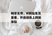 畅享无界，W网站免流量看，开启绿色上网新体验