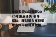 金融监管总局部署2025年重点任务 引导保险、理财资金支持资本市场平稳健康发展 金融监管总局部署2025年重点任务 引导保险、理财资金支持资本市场平稳健康发展