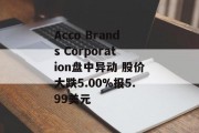 Acco Brands Corporation盘中异动 股价大跌5.00%报5.99美元 Acco Brands Corporation盘中异动 股价大跌5.00%报5.99美元