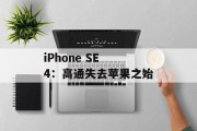 iPhone SE 4:高通失去苹果之始 iPhone SE 4:高通失去苹果之始