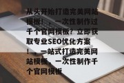 从头开始打造完美网站模板!,一次性制作过千个官网模板?立即获取专业SEO优化方案!,一站式打造完美网站模板,一次性制作千个官网模板 从头开始打造完美网站模板!,一次性制作过千个官网模板?立即获取专业SEO优化方案!,一站式打造完美网站模板,一次性制作千个官网模板