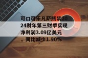 可口可乐凡萨瓶装2024财年第三财季实现净利润3.09亿美元,同比减少1.90% 可口可乐凡萨瓶装2024财年第三财季实现净利润3.09亿美元,同比减少1.90%