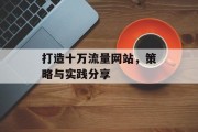 打造十万流量网站,策略与实践分享 打造十万流量网站,策略与实践分享