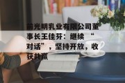 前光明乳业有限公司董事长王佳芬：继续 “对话”，坚持开放，收获共赢