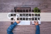 二手网站交易平台流量解析，如何把握市场脉搏，实现商业价值最大化