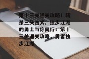第十三关通关攻略!斩杀三头凶犬、独步江湖的勇士与你同行!第十三关通关攻略,勇者独步江湖