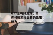 U77总有好游戏，带你领略游戏世界的无限魅力