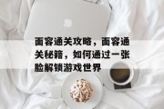 面容通关攻略,面容通关秘籍,如何通过一张脸解锁游戏世界