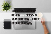 E版支线5-8通关攻略详解!,主线5-8通关攻略详解,E版支线攻略策略解析