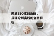 网站SEO实战攻略,从理论到实践的全面解析 网站SEO实战攻略,从理论到实践的全面解析