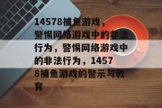 14578捕鱼游戏，警惕网络游戏中的非法行为，警惕网络游戏中的非法行为，14578捕鱼游戏的警示与教育