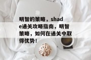 明智的策略,shade通关攻略指南,明智策略,如何在通关中取得优势! 明智的策略,shade通关攻略指南,明智策略,如何在通关中取得优势!