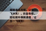 蹦蹦通关攻略，让你一飞冲天！，抖音教程，轻松提升弹跳速度，让你一飞冲天!