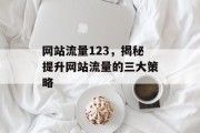 网站流量123,揭秘提升网站流量的三大策略 网站流量123,揭秘提升网站流量的三大策略