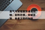 勇气与荣耀最快通关攻略,击败恐惧,突破自我,勇者之路的秘籍