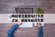 揭秘用流量网站打不开之谜，原因与解决方案