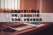 位面战纪第10章通关攻略,位面战纪10章节攻略,全程必备指南! 位面战纪第10章通关攻略,位面战纪10章节攻略,全程必备指南!
