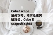 CubeEscape通关攻略，如何迅速突破难关，Cube Escape通关攻略