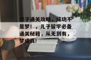 求子通关攻略,成功不是梦!,儿子留学必备通关秘籍,从无到有,梦成真! 求子通关攻略,成功不是梦!,儿子留学必备通关秘籍,从无到有,梦成真!