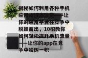 揭秘如何利用各种手机应用来提高流量——让你的应用平台在竞争中脱颖而出,10招教你如何轻松提升手机流量——让你的app在竞争中独树一帜 揭秘如何利用各种手机应用来提高流量——让你的应用平台在竞争中脱颖而出,10招教你如何轻松提升手机流量——让你的app在竞争中独树一帜