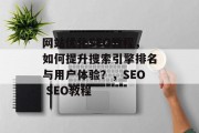 网站优化SEO教程,如何提升搜索引擎排名与用户体验?,SEO SEO教程 网站优化SEO教程,如何提升搜索引擎排名与用户体验?,SEO SEO教程