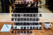 为什么逛网站不能用流量?流量并不是购物车的唯一方式,购物车,不是唯一购物渠道?流量不是购物车的全部!,网购不是唯一的购物方式,流量不是购买清单上的所有物品 为什么逛网站不能用流量?流量并不是购物车的唯一方式,购物车,不是唯一购物渠道?流量不是购物车的全部!,网购不是唯一的购物方式,流量不是购买清单上的所有物品