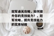 冠军通关攻略,如何提升你的竞技能力?,冠军攻略,提升竞技能力的实用秘籍 冠军通关攻略,如何提升你的竞技能力?,冠军攻略,提升竞技能力的实用秘籍