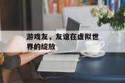 游戏友，友谊在虚拟世界的绽放
