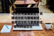 德州网站优化: 关键词分析与策略制定,关键词分析与策略制定,关键词分析与策略制定- 德州网站优化 德州网站优化: 关键词分析与策略制定,关键词分析与策略制定,关键词分析与策略制定- 德州网站优化